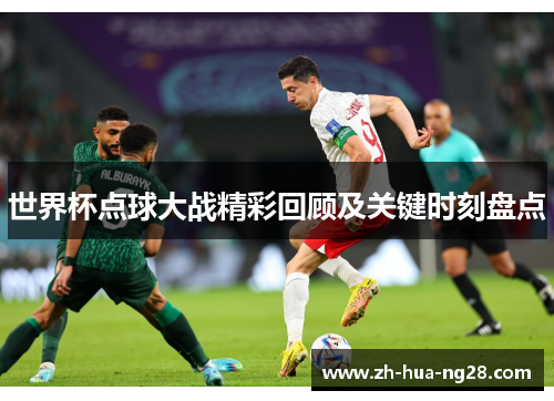 世界杯点球大战精彩回顾及关键时刻盘点 世界杯点球大战精彩回顾及关键时刻盘点