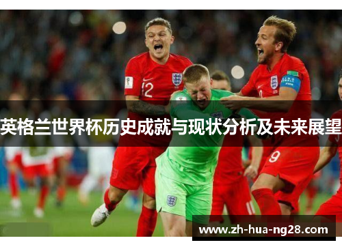 英格兰世界杯历史成就与现状分析及未来展望 英格兰世界杯历史成就与现状分析及未来展望