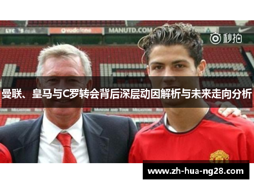 曼联、皇马与C罗转会背后深层动因解析与未来走向分析