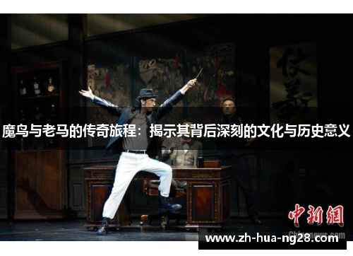 魔鸟与老马的传奇旅程：揭示其背后深刻的文化与历史意义