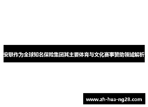 安联作为全球知名保险集团其主要体育与文化赛事赞助领域解析