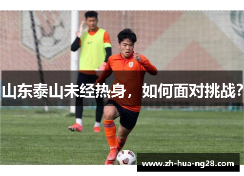 山东泰山未经热身,如何面对挑战? 山东泰山未经热身,如何面对挑战?