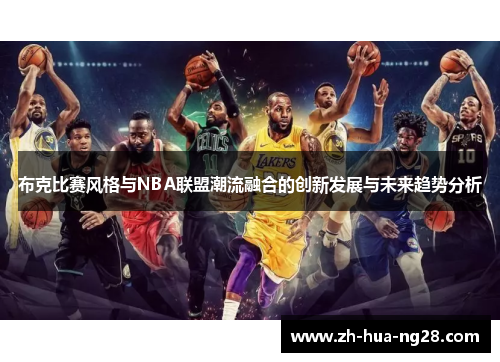 布克比赛风格与NBA联盟潮流融合的创新发展与未来趋势分析 布克比赛风格与NBA联盟潮流融合的创新发展与未来趋势分析