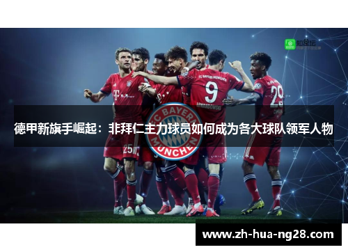 德甲新旗手崛起:非拜仁主力球员如何成为各大球队领军人物 德甲新旗手崛起:非拜仁主力球员如何成为各大球队领军人物
