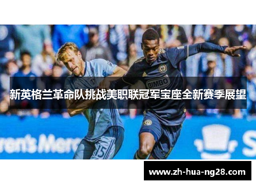 新英格兰革命队挑战美职联冠军宝座全新赛季展望