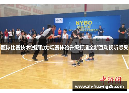 篮球比赛技术创新助力观赛体验升级打造全新互动视听感受