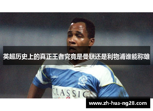 英超历史上的真正王者究竟是曼联还是利物浦谁能称雄