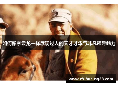 如何像李云龙一样展现过人的天才才华与非凡领导魅力