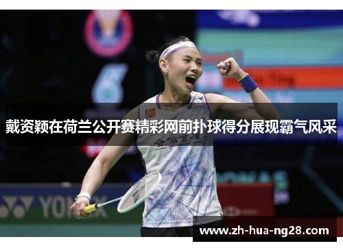 戴资颖在荷兰公开赛精彩网前扑球得分展现霸气风采