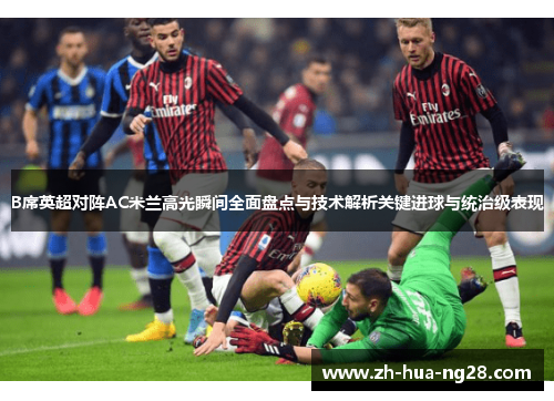 B席英超对阵AC米兰高光瞬间全面盘点与技术解析关键进球与统治级表现