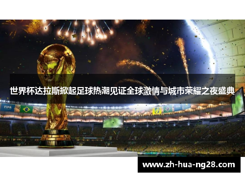 世界杯达拉斯掀起足球热潮见证全球激情与城市荣耀之夜盛典 世界杯达拉斯掀起足球热潮见证全球激情与城市荣耀之夜盛典