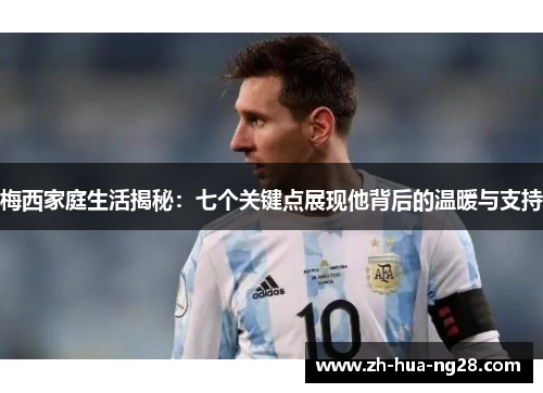 梅西家庭生活揭秘：七个关键点展现他背后的温暖与支持