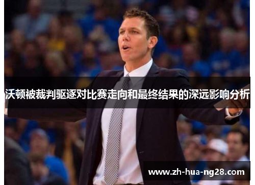 沃顿被裁判驱逐对比赛走向和最终结果的深远影响分析