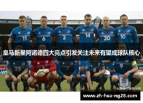 皇马新星阿诺德四大亮点引发关注未来有望成球队核心