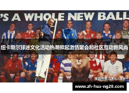 纽卡斯尔球迷文化活动热潮掀起激情聚会和社区互动新风尚