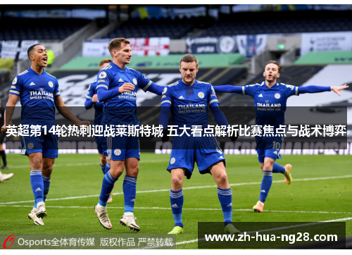 英超第14轮热刺迎战莱斯特城 五大看点解析比赛焦点与战术博弈