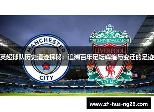 英超球队历史遗迹探秘：追溯百年足坛辉煌与变迁的足迹