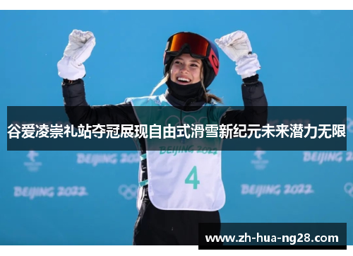 谷爱凌崇礼站夺冠展现自由式滑雪新纪元未来潜力无限