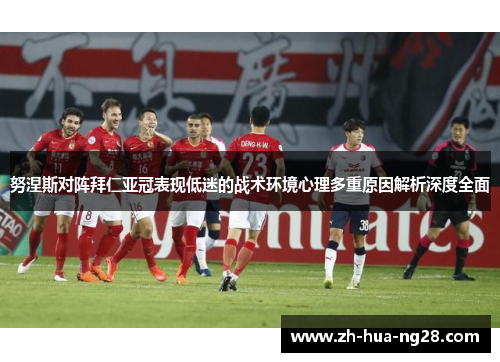 努涅斯对阵拜仁亚冠表现低迷的战术环境心理多重原因解析深度全面 努涅斯对阵拜仁亚冠表现低迷的战术环境心理多重原因解析深度全面