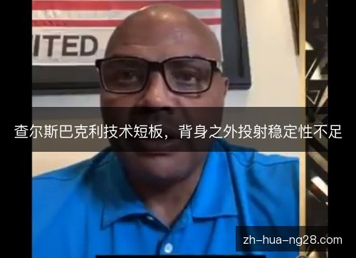 查尔斯巴克利技术短板，背身之外投射稳定性不足