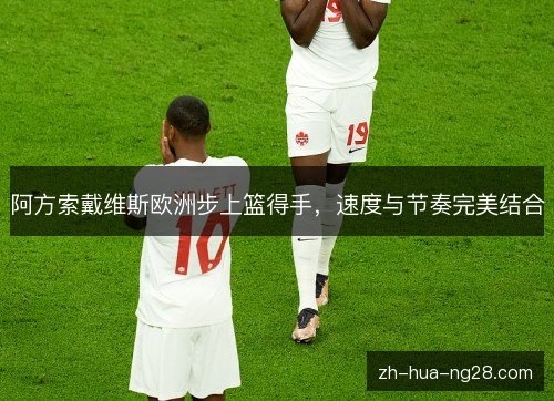 阿方索戴维斯欧洲步上篮得手，速度与节奏完美结合